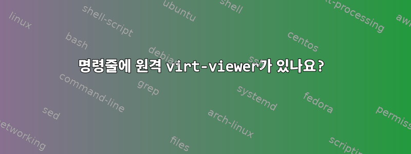 명령줄에 원격 virt-viewer가 있나요?