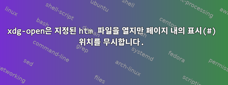 xdg-open은 지정된 htm 파일을 열지만 페이지 내의 표시(#) 위치를 무시합니다.