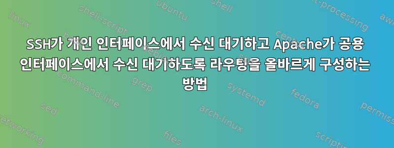 SSH가 개인 인터페이스에서 수신 대기하고 Apache가 공용 인터페이스에서 수신 대기하도록 라우팅을 올바르게 구성하는 방법