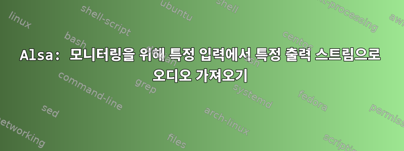 Alsa: 모니터링을 위해 특정 입력에서 특정 출력 스트림으로 오디오 가져오기