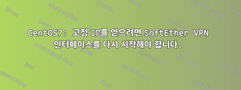 CentOS7: 고정 IP를 얻으려면 SoftEther VPN 인터페이스를 다시 시작해야 합니다.