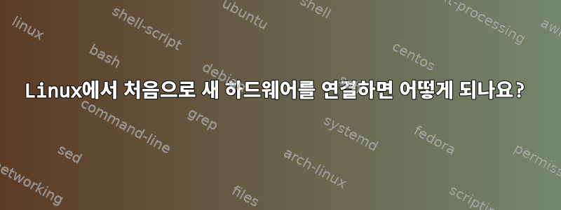 Linux에서 처음으로 새 하드웨어를 연결하면 어떻게 되나요?