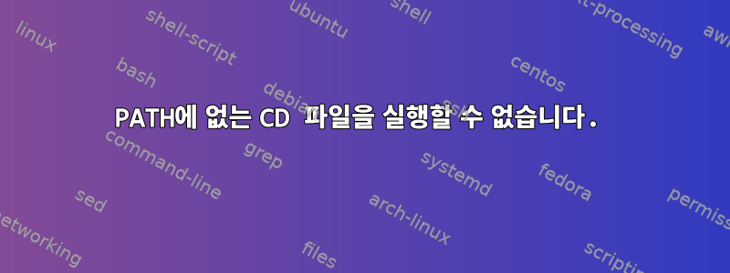 PATH에 없는 CD 파일을 실행할 수 없습니다.