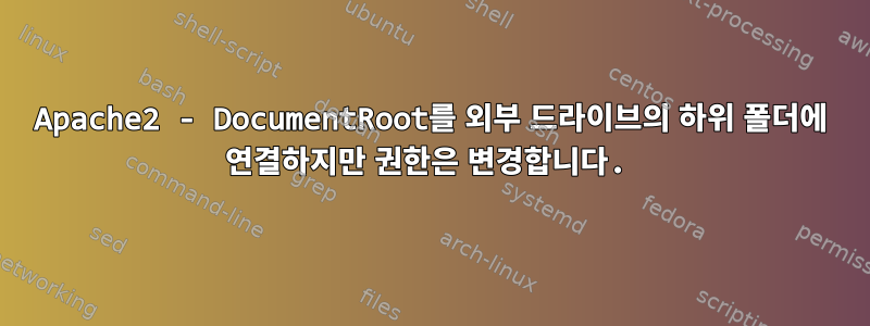 Apache2 - DocumentRoot를 외부 드라이브의 하위 폴더에 연결하지만 권한은 변경합니다.