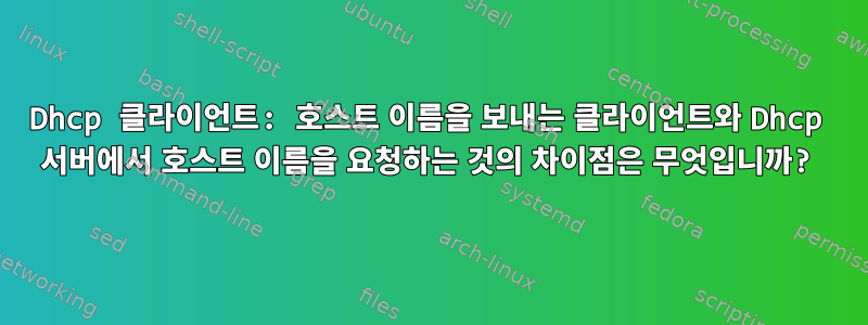 Dhcp 클라이언트: 호스트 이름을 보내는 클라이언트와 Dhcp 서버에서 호스트 이름을 요청하는 것의 차이점은 무엇입니까?