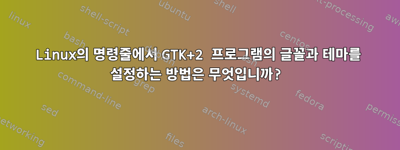 Linux의 명령줄에서 GTK+2 프로그램의 글꼴과 테마를 설정하는 방법은 무엇입니까?