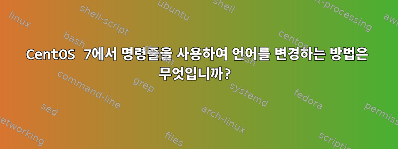 CentOS 7에서 명령줄을 사용하여 언어를 변경하는 방법은 무엇입니까?