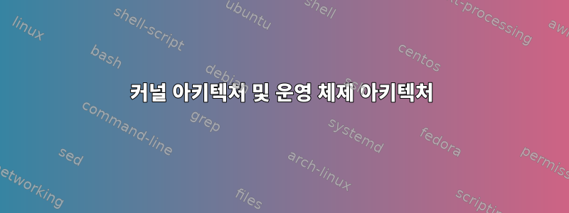 커널 아키텍처 및 운영 체제 아키텍처