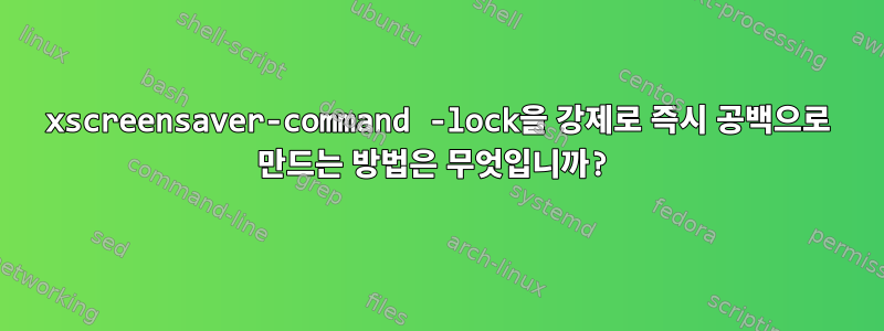 xscreensaver-command -lock을 강제로 즉시 공백으로 만드는 방법은 무엇입니까?