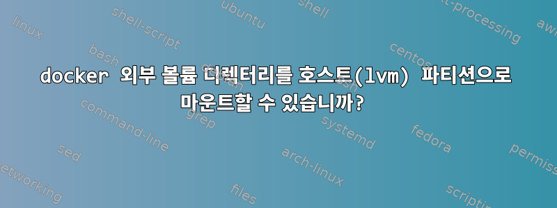 docker 외부 볼륨 디렉터리를 호스트(lvm) 파티션으로 마운트할 수 있습니까?