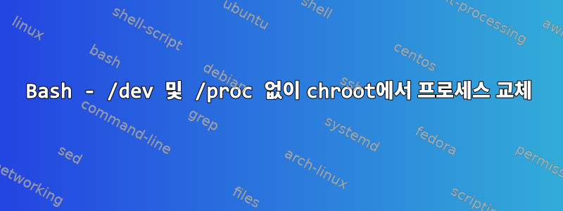 Bash - /dev 및 /proc 없이 chroot에서 프로세스 교체