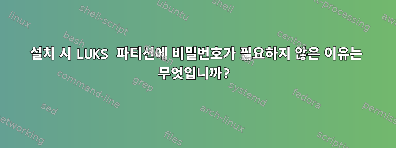 설치 시 LUKS 파티션에 비밀번호가 필요하지 않은 이유는 무엇입니까?