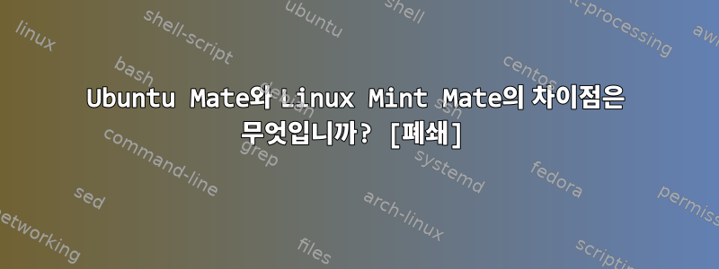 Ubuntu Mate와 Linux Mint Mate의 차이점은 무엇입니까? [폐쇄]