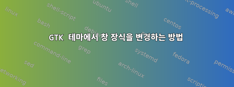 GTK 테마에서 창 장식을 변경하는 방법