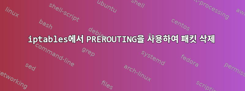 iptables에서 PREROUTING을 사용하여 패킷 삭제