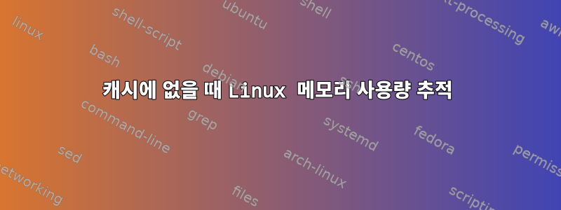 캐시에 없을 때 Linux 메모리 사용량 추적