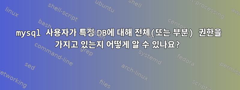 mysql 사용자가 특정 DB에 대해 전체(또는 부분) 권한을 가지고 있는지 어떻게 알 수 있나요?