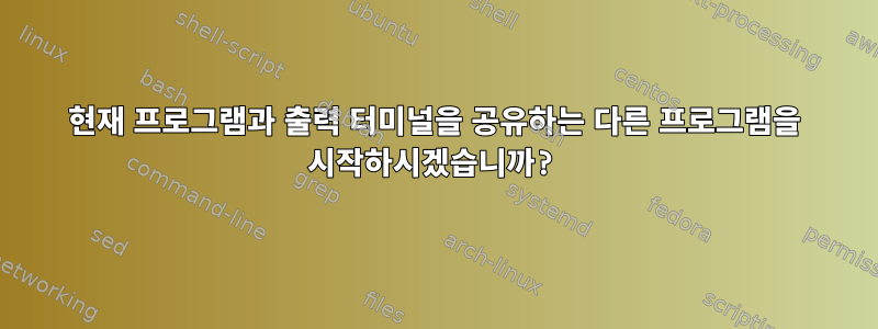 현재 프로그램과 출력 터미널을 공유하는 다른 프로그램을 시작하시겠습니까?