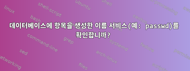 데이터베이스에 항목을 생성한 이름 서비스(예: passwd)를 확인합니까?