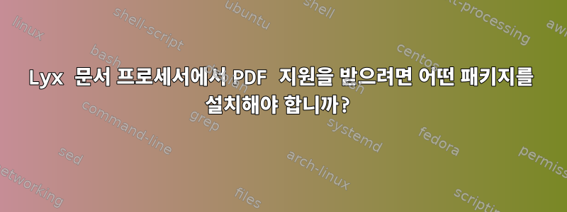 Lyx 문서 프로세서에서 PDF 지원을 받으려면 어떤 패키지를 설치해야 합니까?