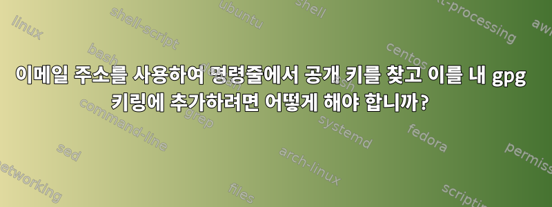 이메일 주소를 사용하여 명령줄에서 공개 키를 찾고 이를 내 gpg 키링에 추가하려면 어떻게 해야 합니까?