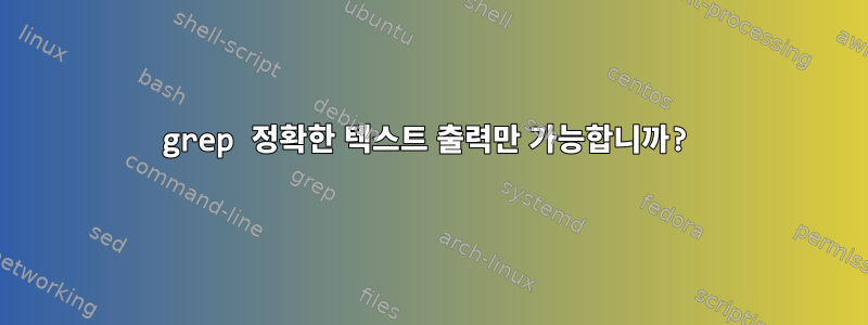 grep 정확한 텍스트 출력만 가능합니까?