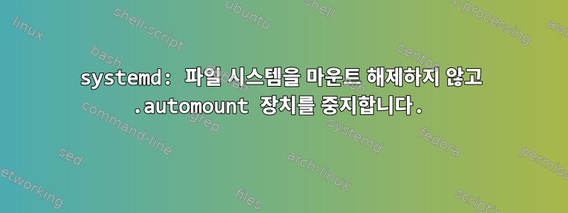 systemd: 파일 시스템을 마운트 해제하지 않고 .automount 장치를 중지합니다.