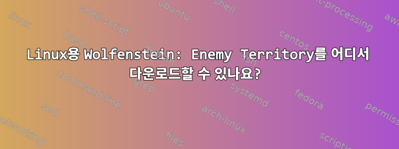 Linux용 Wolfenstein: Enemy Territory를 어디서 다운로드할 수 있나요?