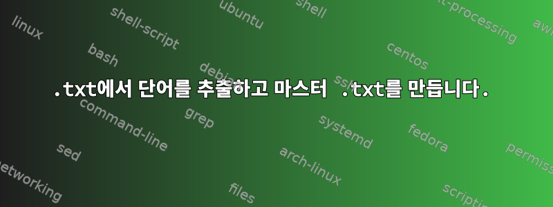 .txt에서 단어를 추출하고 마스터 .txt를 만듭니다.