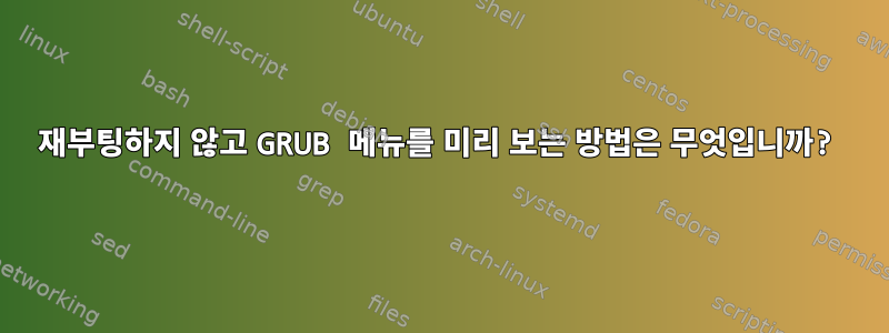 재부팅하지 않고 GRUB 메뉴를 미리 보는 방법은 무엇입니까?