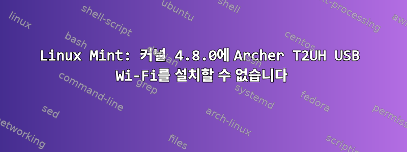 Linux Mint: 커널 4.8.0에 Archer T2UH USB Wi-Fi를 설치할 수 없습니다