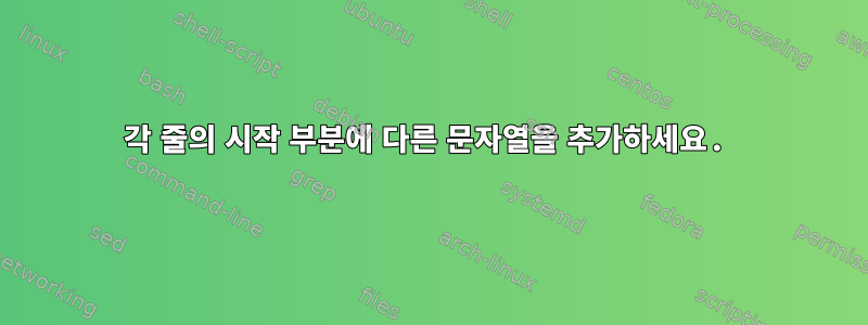 각 줄의 시작 부분에 다른 문자열을 추가하세요.