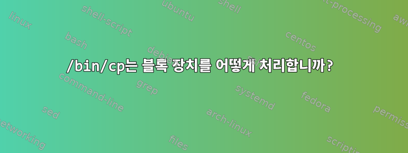 /bin/cp는 블록 장치를 어떻게 처리합니까?