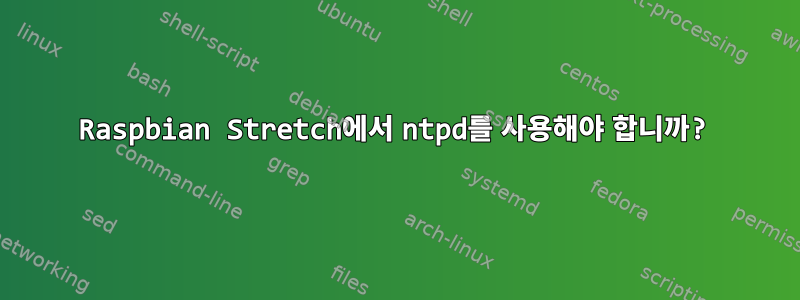 Raspbian Stretch에서 ntpd를 사용해야 합니까?