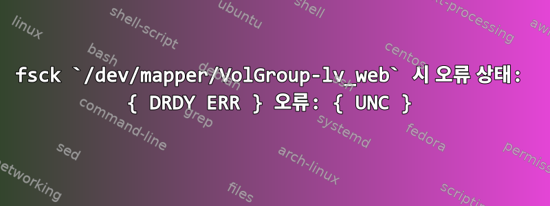 fsck `/dev/mapper/VolGroup-lv_web` 시 오류 상태: { DRDY ERR } 오류: { UNC }