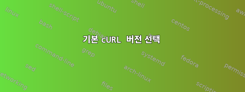 기본 cURL 버전 선택