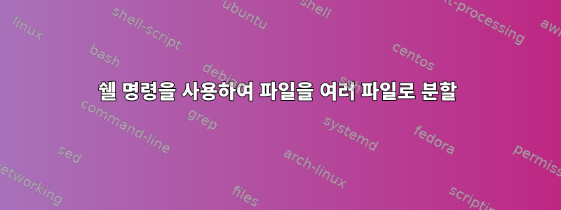 쉘 명령을 사용하여 파일을 여러 파일로 분할