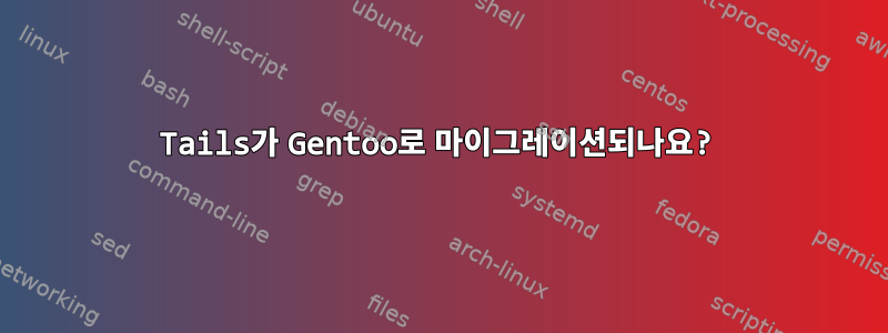 Tails가 Gentoo로 마이그레이션되나요?