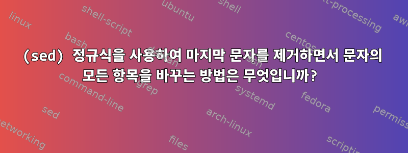 (sed) 정규식을 사용하여 마지막 문자를 제거하면서 문자의 모든 항목을 바꾸는 방법은 무엇입니까?