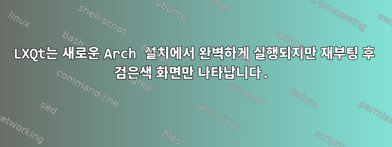 LXQt는 새로운 Arch 설치에서 완벽하게 실행되지만 재부팅 후 검은색 화면만 나타납니다.