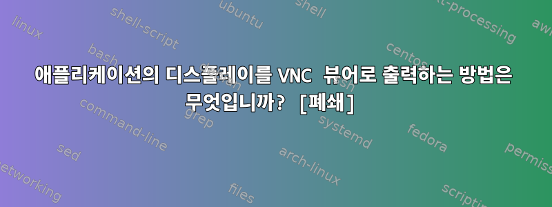 애플리케이션의 디스플레이를 VNC 뷰어로 출력하는 방법은 무엇입니까? [폐쇄]