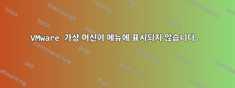 VMware 가상 머신이 메뉴에 표시되지 않습니다.