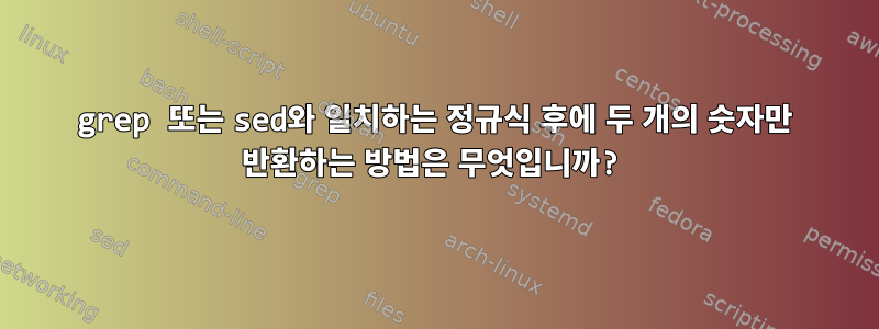 grep 또는 sed와 일치하는 정규식 후에 두 개의 숫자만 반환하는 방법은 무엇입니까?