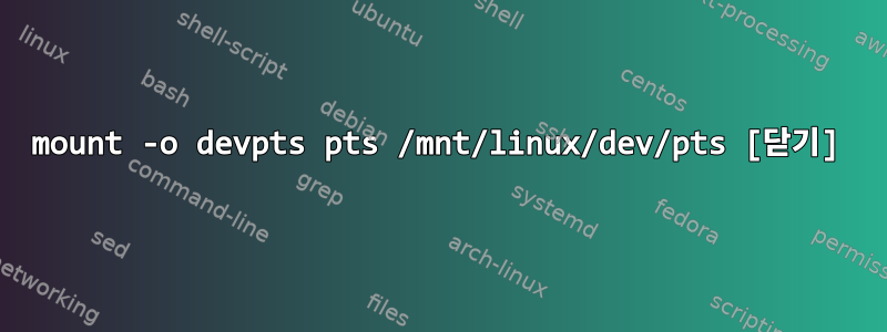 mount -o devpts pts /mnt/linux/dev/pts [닫기]
