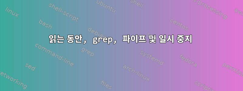 읽는 동안, grep, 파이프 및 일시 중지