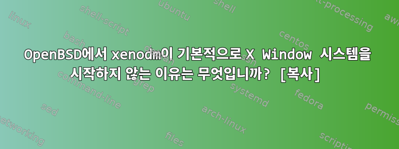 OpenBSD에서 xenodm이 기본적으로 X Window 시스템을 시작하지 않는 이유는 무엇입니까? [복사]