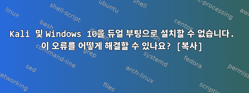 Kali 및 Windows 10을 듀얼 부팅으로 설치할 수 없습니다. 이 오류를 어떻게 해결할 수 있나요? [복사]