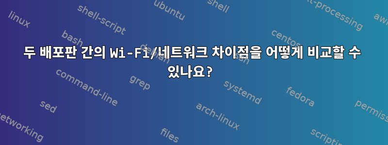 두 배포판 간의 Wi-Fi/네트워크 차이점을 어떻게 비교할 수 있나요?