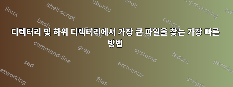 디렉터리 및 하위 디렉터리에서 가장 큰 파일을 찾는 가장 빠른 방법