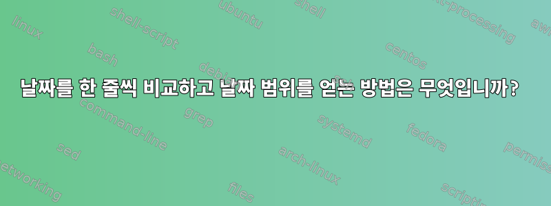 날짜를 한 줄씩 비교하고 날짜 범위를 얻는 방법은 무엇입니까?